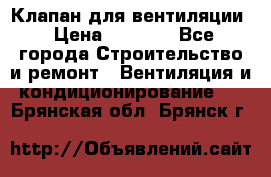 Клапан для вентиляции › Цена ­ 5 000 - Все города Строительство и ремонт » Вентиляция и кондиционирование   . Брянская обл.,Брянск г.